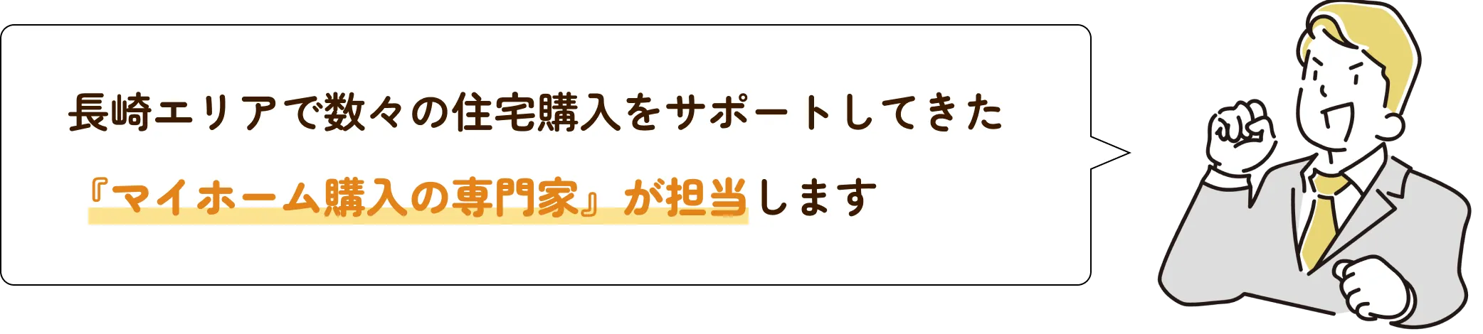 長崎エリアで数々の住宅購入をサポートしてきた『マイホーム購入の専門家』が担当します